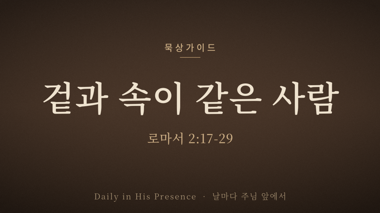 겉과 속이 같은 사람 (로마서 2:17-29)