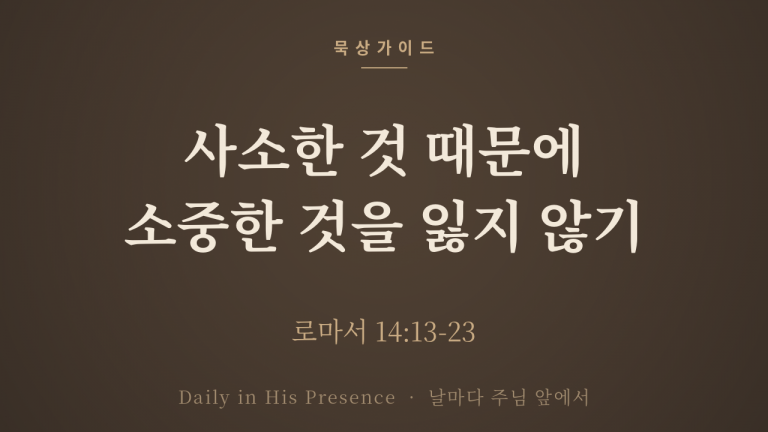 사소한 것 때문에 소중한 것을 잃지 않기 (로마서 14:13-23)