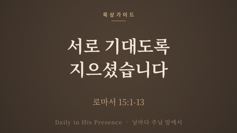 서로 기대도록 지으셨습니다 (로마서 15:1-13)