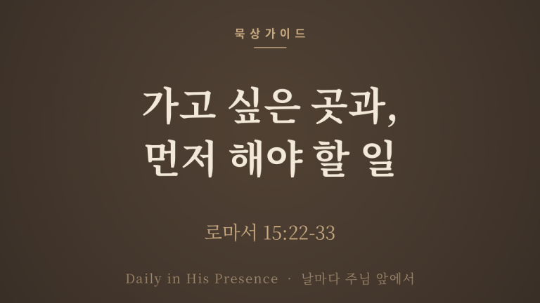 가고 싶은 곳과, 먼저 해야 할 일 (로마서 15:22-33)