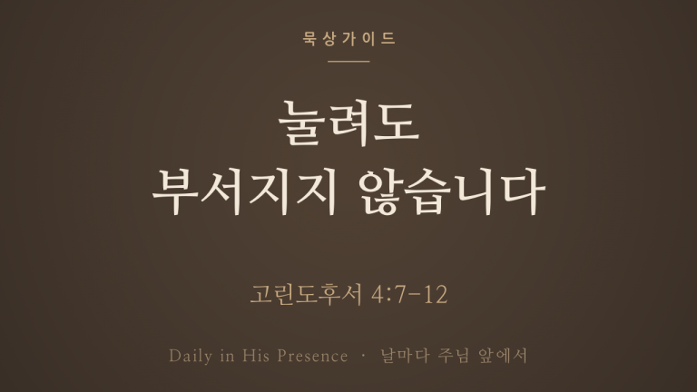 눌려도 부서지지 않습니다 (고린도후서 4:7-12)