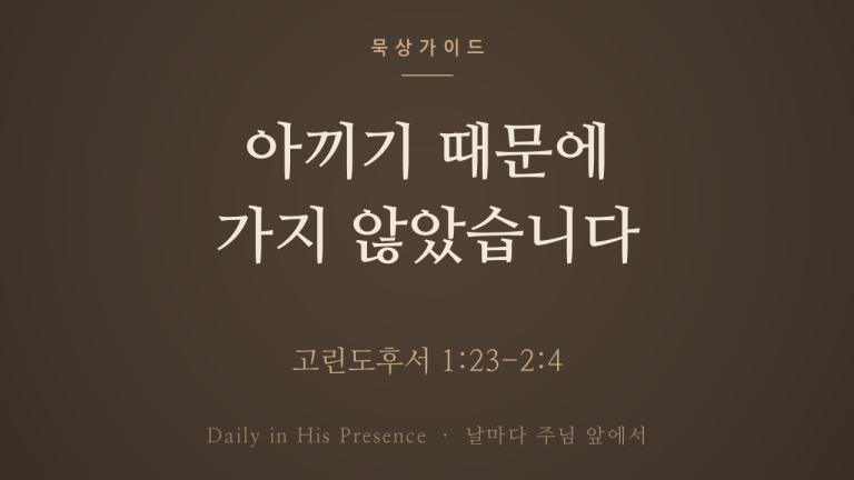아끼기 때문에 가지 않았습니다 (고린도후서 1:23-2:4)