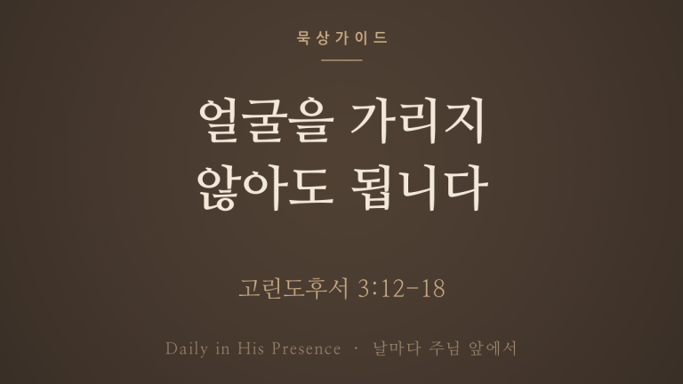 얼굴을 가리지 않아도 됩니다 (고린도후서 3:12-18)