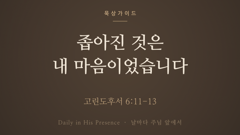 좁아진 것은 내 마음이었습니다 (고린도후서 6:11-13)